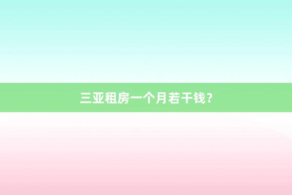 三亚租房一个月若干钱?